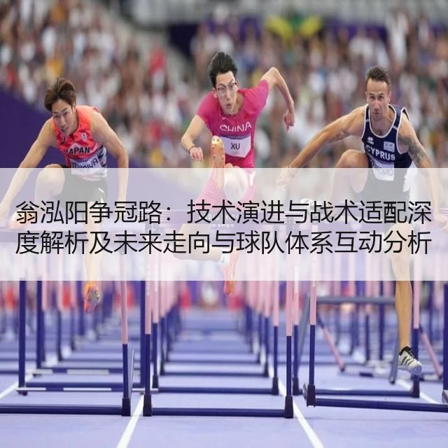 翁泓阳争冠路：技术演进与战术适配深度解析及未来走向与球队体系互动分析